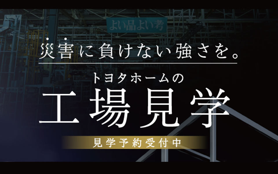 災害に負けない強さを。トヨタホームの工場見学会 見学予約受付中